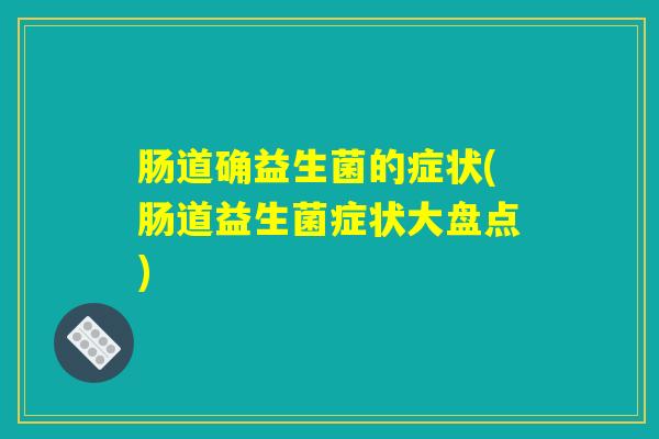 肠道确益生菌的症状(肠道益生菌症状大盘点)
