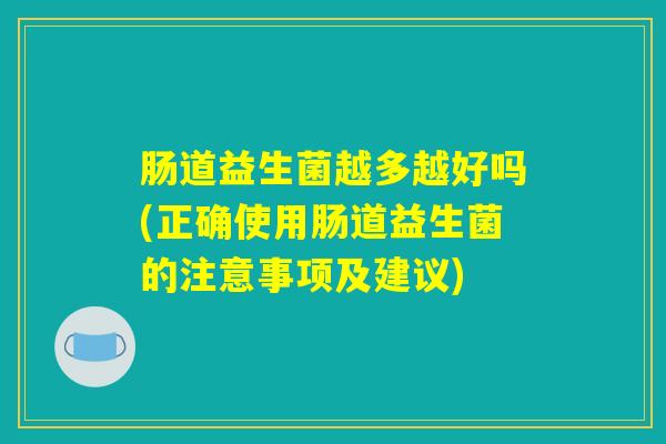肠道益生菌越多越好吗(正确使用肠道益生菌的注意事项及建议)