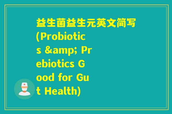 益生菌益生元英文简写(Probiotics & Prebiotics Good for Gut Health)