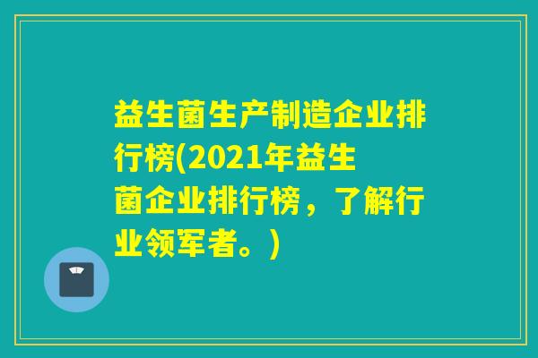 益生菌生产制造企业排行榜(2021年益生菌企业排行榜，了解行业领军者。)