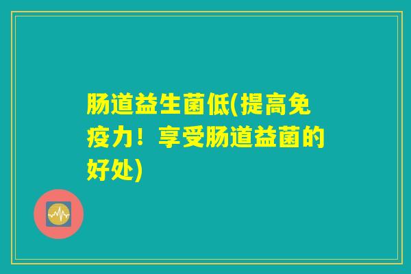 肠道益生菌低(提高免疫力！享受肠道益菌的好处)