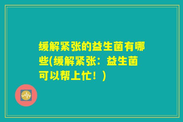 缓解紧张的益生菌有哪些(缓解紧张：益生菌可以帮上忙！)