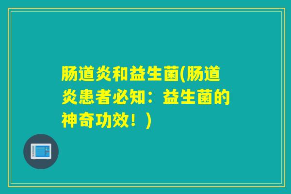 肠道炎和益生菌(肠道炎患者必知：益生菌的神奇功效！)