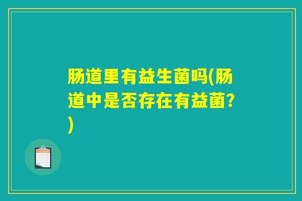 肠道里有益生菌吗(肠道中是否存在有益菌？)