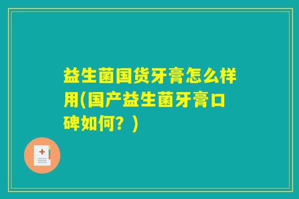 益生菌国货牙膏怎么样用(国产益生菌牙膏口碑如何?) 益生菌国货牙膏怎么样用(国产益生菌牙膏口碑如何?)