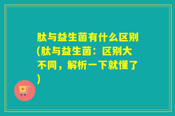 肽与益生菌有什么区别(肽与益生菌：区别大不同，解析一下就懂了)