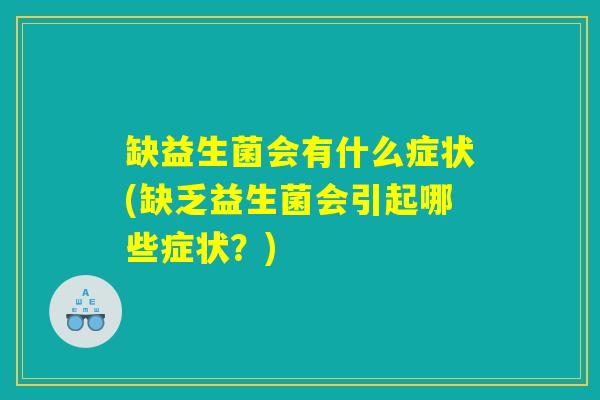 缺益生菌会有什么症状(缺乏益生菌会引起哪些症状？)