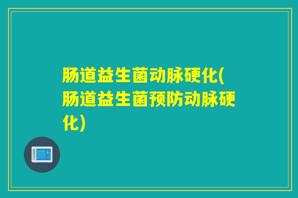 肠道益生菌动脉硬化(肠道益生菌预防动脉硬化)