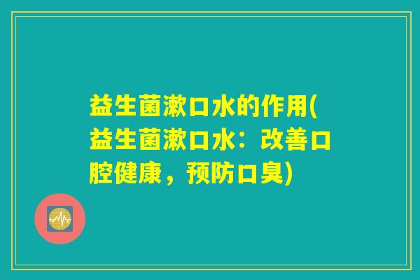益生菌漱口水的作用(益生菌漱口水：改善口腔健康，预防口臭)