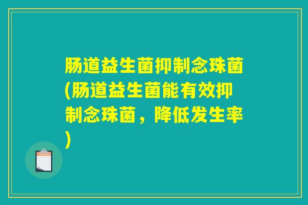 肠道益生菌抑制念珠菌(肠道益生菌能有效抑制念珠菌，降低发生率)