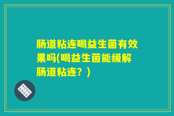肠道粘连喝益生菌有效果吗(喝益生菌能缓解肠道粘连?) 肠道粘连喝益生菌有效果吗(喝益生菌能缓解肠道粘连?)