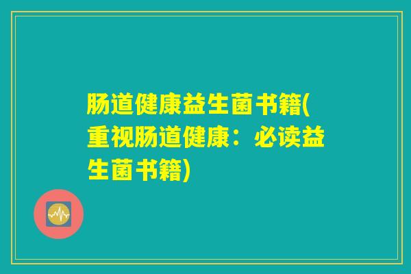 肠道健康益生菌书籍(重视肠道健康：必读益生菌书籍)