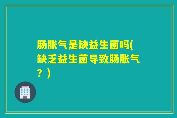 肠是缺益生菌吗(缺乏益生菌导致肠?) 肠是缺益生菌吗(缺乏益生菌导致肠?)