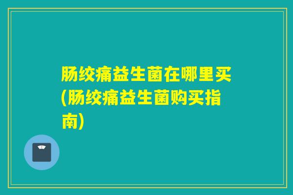 肠绞痛益生菌在哪里买(肠绞痛益生菌购买指南) 肠绞痛益生菌在哪里买(肠绞痛益生菌购买指南)