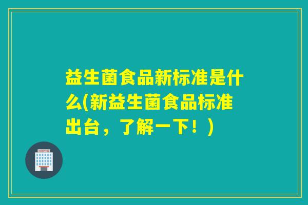 益生菌食品新标准是什么(新益生菌食品标准出台，了解一下！)