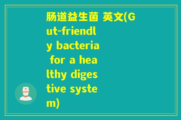肠道益生菌 英文(Gut-friendly bacteria for a healthy digestive system)