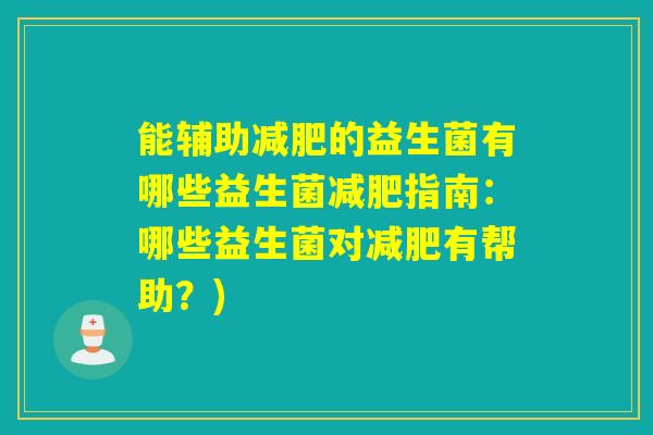能辅助减肥的益生菌有哪些益生菌减肥指南：哪些益生菌对减肥有帮助？)