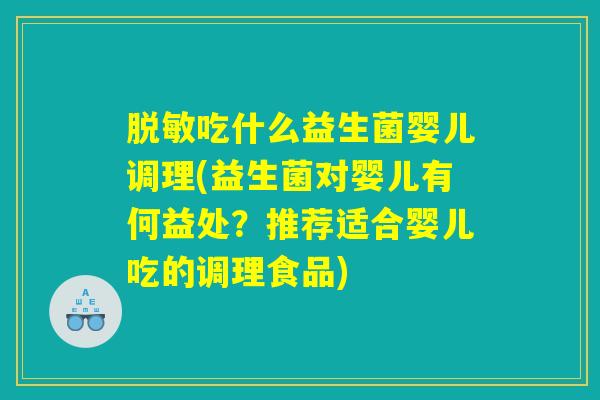 脱敏吃什么益生菌婴儿调理(益生菌对婴儿有何益处？推荐适合婴儿吃的调理食品)