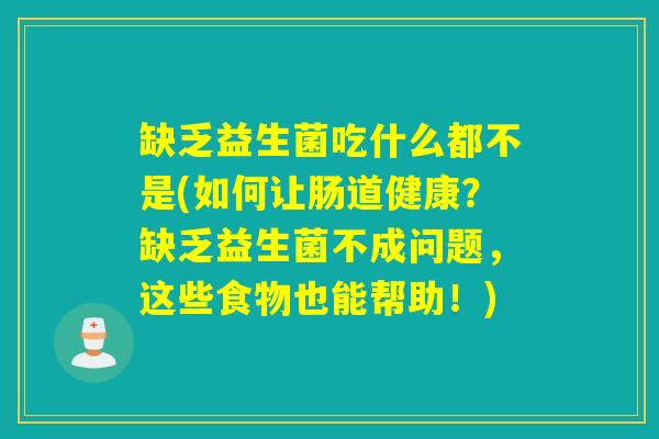 缺乏益生菌吃什么都不是(如何让肠道健康？缺乏益生菌不成问题，这些食物也能帮助！)