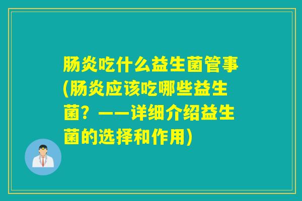 肠炎吃什么益生菌管事(肠炎应该吃哪些益生菌？——详细介绍益生菌的选择和作用)