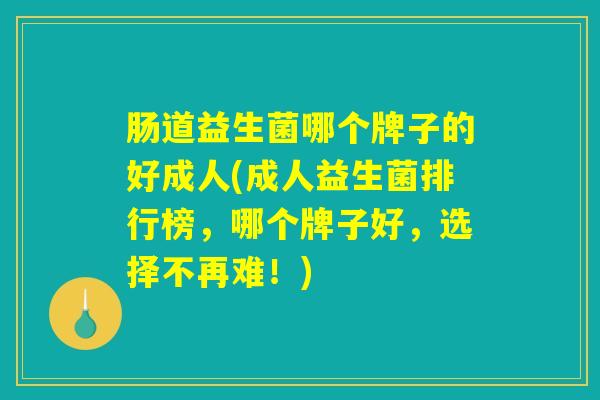 肠道益生菌哪个牌子的好成人(成人益生菌排行榜，哪个牌子好，选择不再难！)