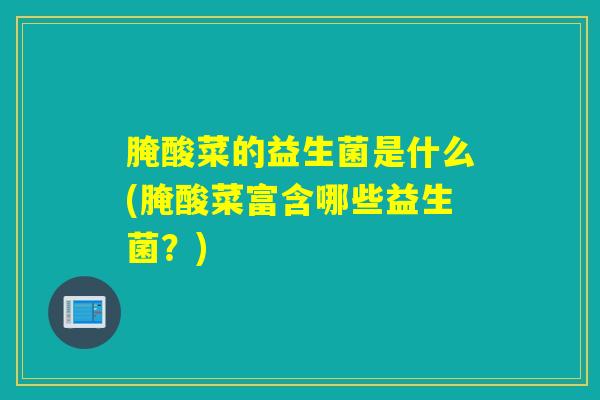 腌酸菜的益生菌是什么(腌酸菜富含哪些益生菌？)
