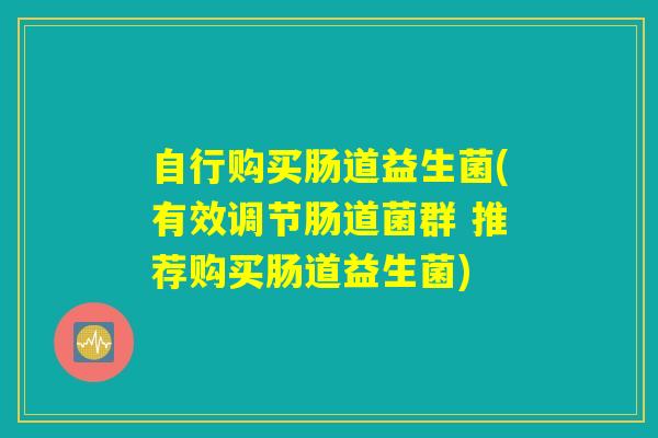 自行购买肠道益生菌(有效调节肠道菌群 推荐购买肠道益生菌)
