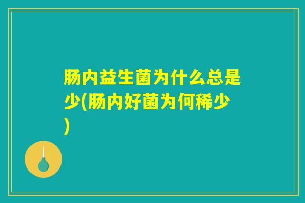 肠内益生菌为什么总是少(肠内好菌为何稀少)