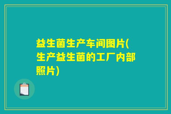益生菌生产车间图片(生产益生菌的工厂内部照片)