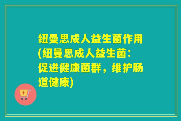 纽曼思成人益生菌作用(纽曼思成人益生菌：促进健康菌群，维护肠道健康)