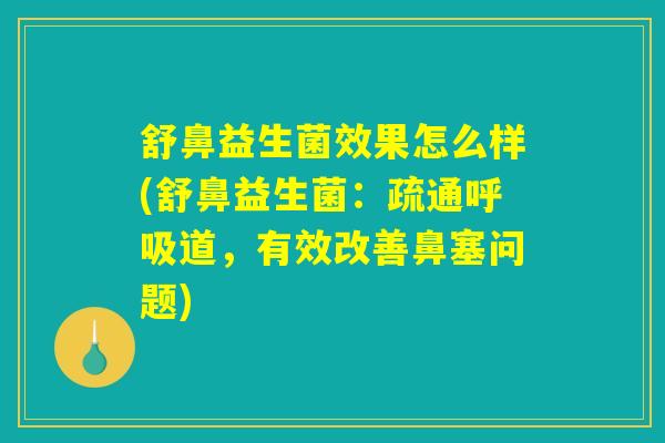 舒鼻益生菌效果怎么样(舒鼻益生菌：疏通呼吸道，有效改善鼻塞问题)