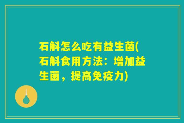 石斛怎么吃有益生菌(石斛食用方法：增加益生菌，提高免疫力)