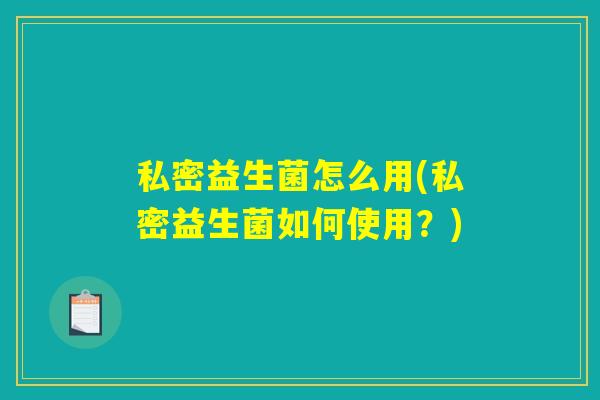 私密益生菌怎么用(私密益生菌如何使用？)