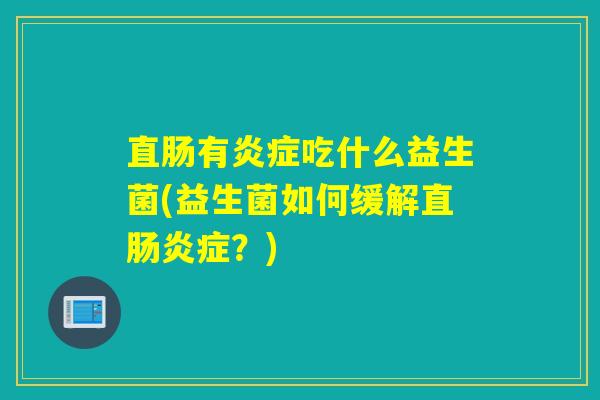 直肠有炎症吃什么益生菌(益生菌如何缓解直肠炎症？)