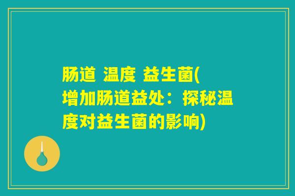 肠道 温度 益生菌(增加肠道益处:探秘温度对益生菌的影响) 肠道 温度 益生菌(增加肠道益处:探秘温度对益生菌的影响)