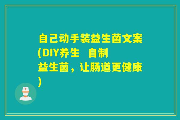 自己动手装益生菌文案(DIY养生  自制益生菌，让肠道更健康)