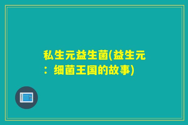 私生元益生菌(益生元：细菌王国的故事)