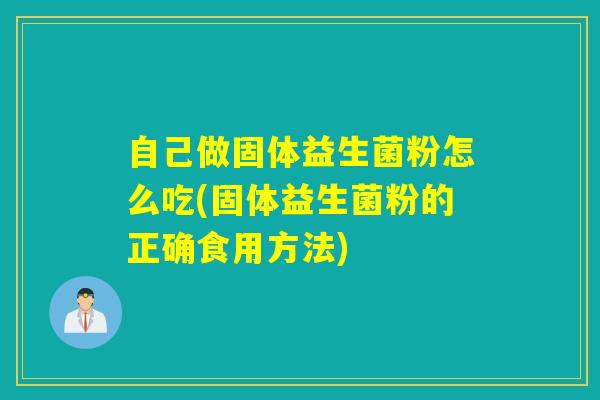 自己做固体益生菌粉怎么吃(固体益生菌粉的正确食用方法)