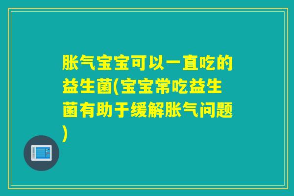 胀气宝宝可以一直吃的益生菌(宝宝常吃益生菌有助于缓解胀气问题)