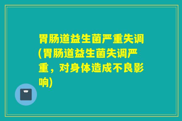 道益生菌严重失调(道益生菌失调严重,对身体造成不良影响) 道益生菌严重失调(道益生菌失调严重,对身体造成不良影响)