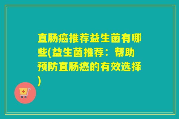 直肠癌推荐益生菌有哪些(益生菌推荐：帮助预防直肠癌的有效选择)