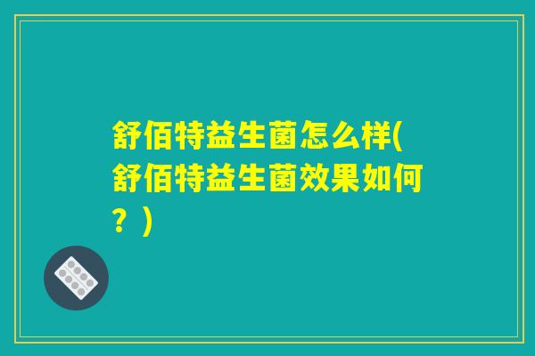 舒佰特益生菌怎么样(舒佰特益生菌效果如何？)