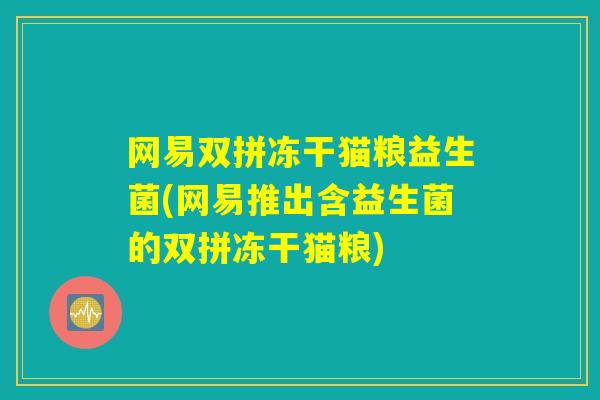 网易双拼冻干猫粮益生菌(网易推出含益生菌的双拼冻干猫粮)
