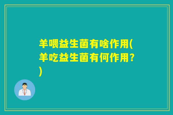 羊喂益生菌有啥作用(羊吃益生菌有何作用？)