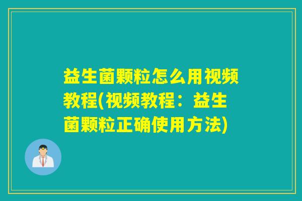 益生菌颗粒怎么用视频教程(视频教程:益生菌颗粒正确使用方法) 益生菌颗粒怎么用视频教程(视频教程:益生菌颗粒正确使用方法)
