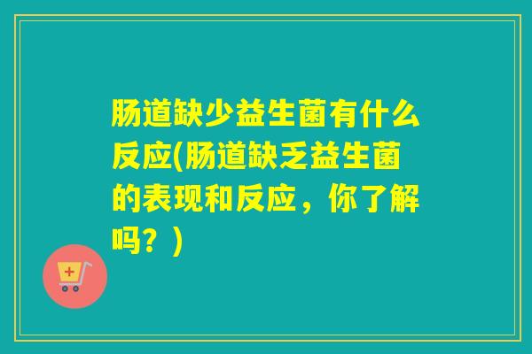 肠道缺少益生菌有什么反应(肠道缺乏益生菌的表现和反应，你了解吗？)