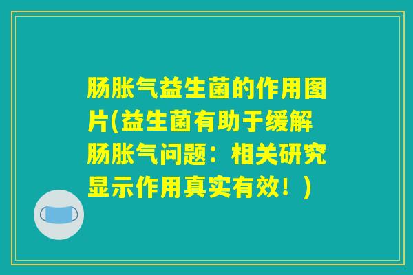 肠胀气益生菌的作用图片(益生菌有助于缓解肠胀气问题：相关研究显示作用真实有效！)
