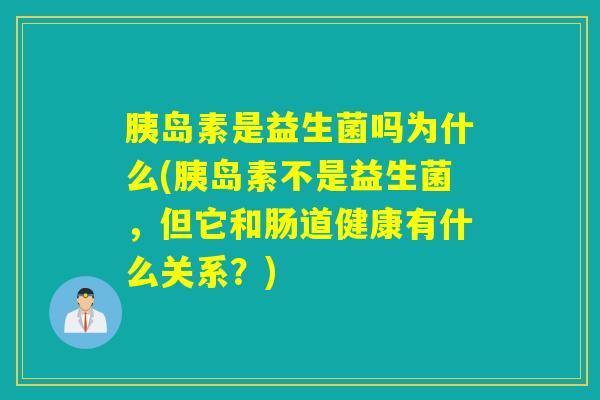 胰岛素是益生菌吗为什么(胰岛素不是益生菌，但它和肠道健康有什么关系？)