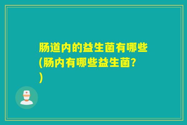 肠道内的益生菌有哪些(肠内有哪些益生菌？)