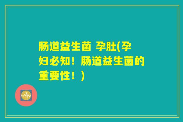 肠道益生菌 孕肚(孕妇必知！肠道益生菌的重要性！)